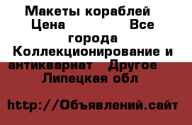 Макеты кораблей › Цена ­ 100 000 - Все города Коллекционирование и антиквариат » Другое   . Липецкая обл.